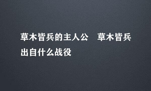 草木皆兵的主人公 草木皆兵出自什么战役