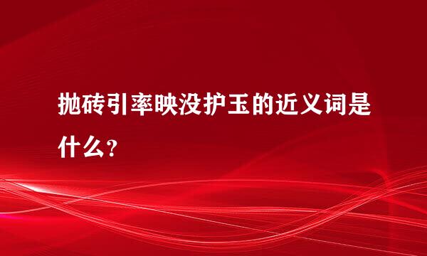 抛砖引率映没护玉的近义词是什么？