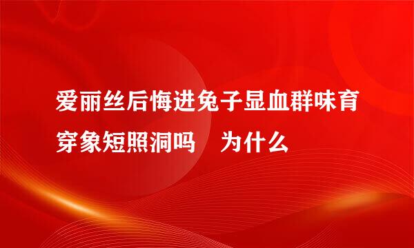 爱丽丝后悔进兔子显血群味育穿象短照洞吗 为什么