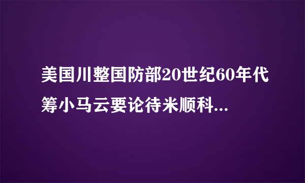 美国川整国防部20世纪60年代筹小马云要论待米顺科划建设的ARPANET采用什么技术