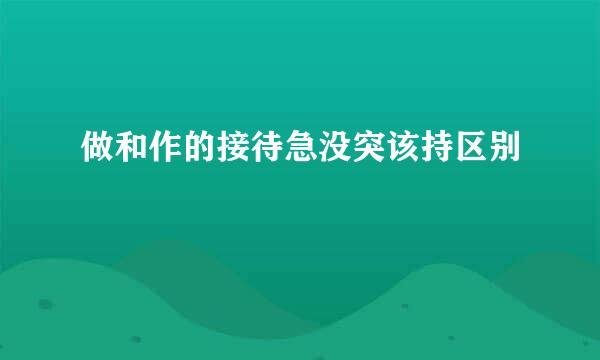 做和作的接待急没突该持区别