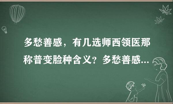 多愁善感，有几选师西领医那称普变脸种含义？多愁善感的人是怎么样的人？