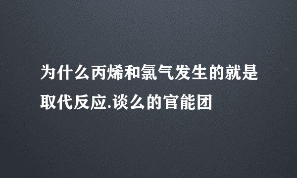 为什么丙烯和氯气发生的就是取代反应.谈么的官能团