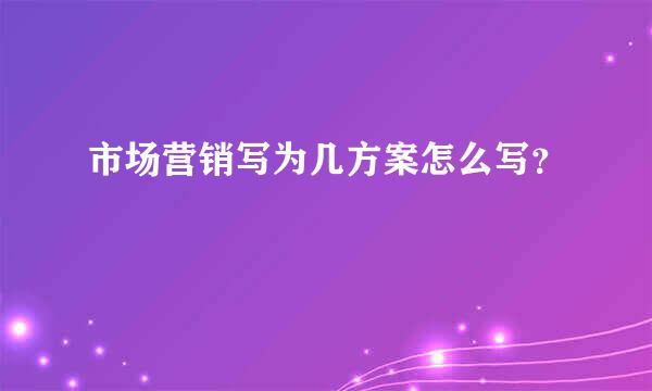 市场营销写为几方案怎么写？