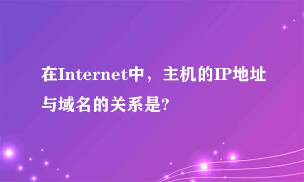 在Internet中，主机的IP地址与域名的关系是?