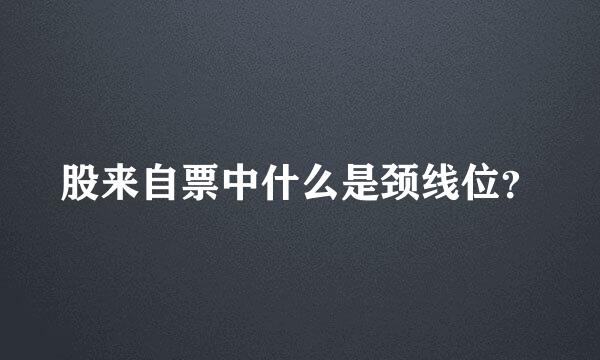 股来自票中什么是颈线位？