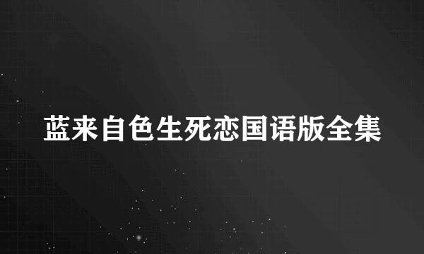 蓝来自色生死恋国语版全集