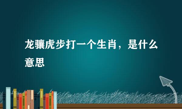 龙骧虎步打一个生肖，是什么意思