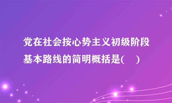 党在社会按心势主义初级阶段基本路线的简明概括是( )