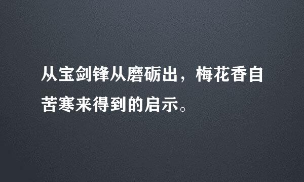 从宝剑锋从磨砺出，梅花香自苦寒来得到的启示。