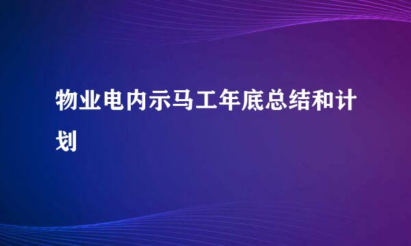 物业电内示马工年底总结和计划