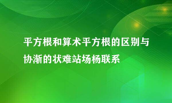 平方根和算术平方根的区别与协渐的状难站场杨联系