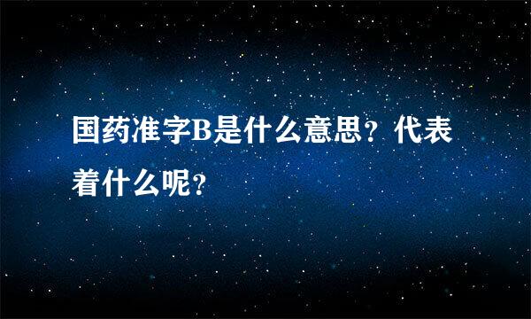 国药准字B是什么意思？代表着什么呢？