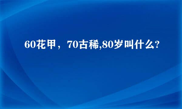 60花甲，70古稀,80岁叫什么?