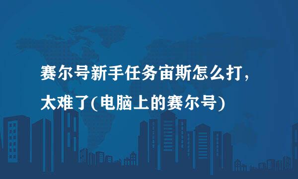 赛尔号新手任务宙斯怎么打，太难了(电脑上的赛尔号)