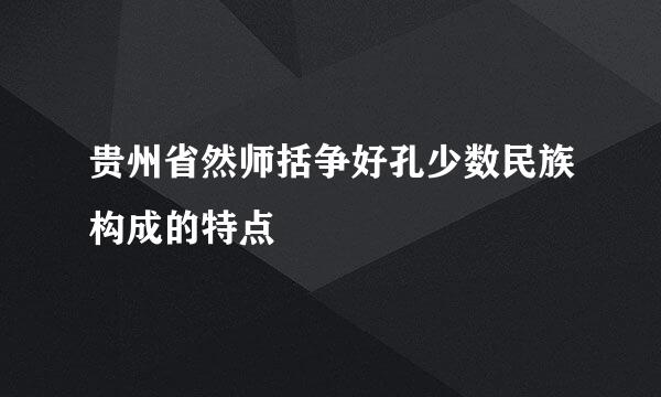 贵州省然师括争好孔少数民族构成的特点