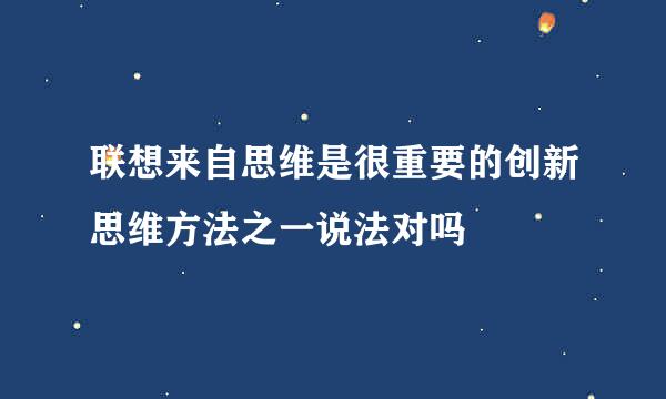 联想来自思维是很重要的创新思维方法之一说法对吗