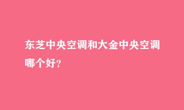 东芝中央空调和大金中央空调哪个好？