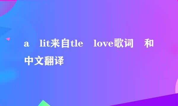 a lit来自tle love歌词 和中文翻译