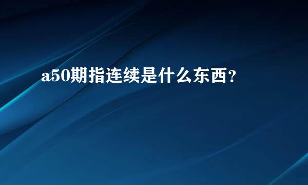 a50期指连续是什么东西？