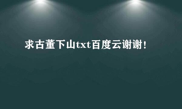 求古董下山txt百度云谢谢！