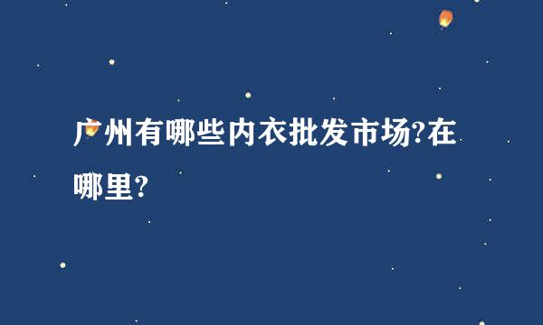 广州有哪些内衣批发市场?在哪里?