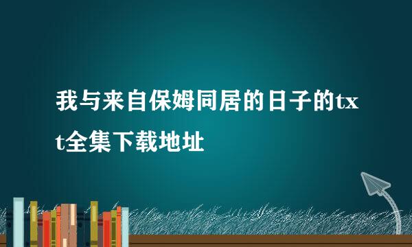 我与来自保姆同居的日子的txt全集下载地址