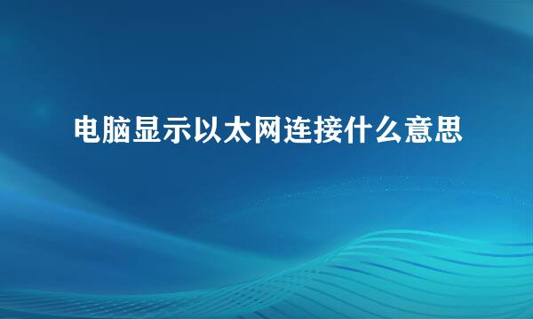 电脑显示以太网连接什么意思