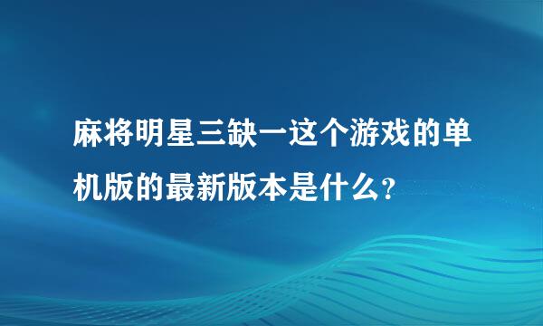 麻将明星三缺一这个游戏的单机版的最新版本是什么？