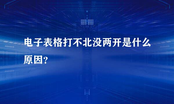 电子表格打不北没两开是什么原因？