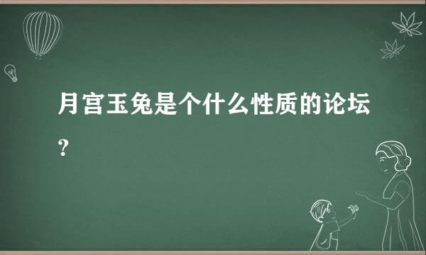 月宫玉兔是个什么性质的论坛？