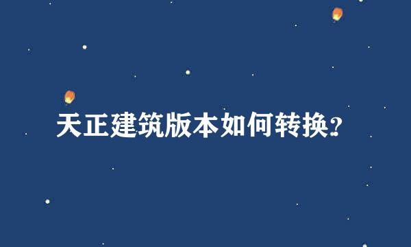 天正建筑版本如何转换？