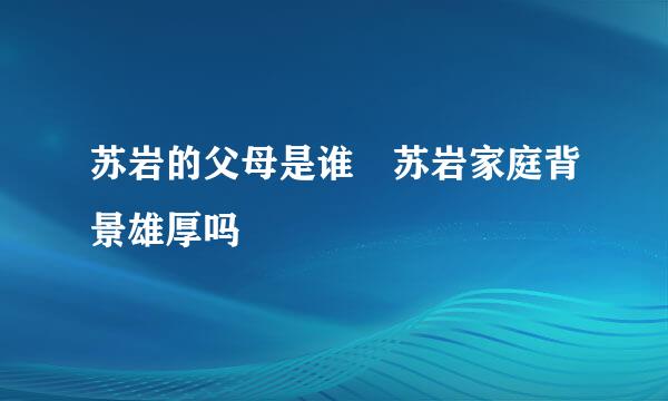 苏岩的父母是谁 苏岩家庭背景雄厚吗