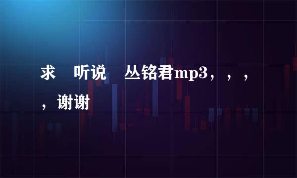 求 听说 丛铭君mp3，，，，谢谢