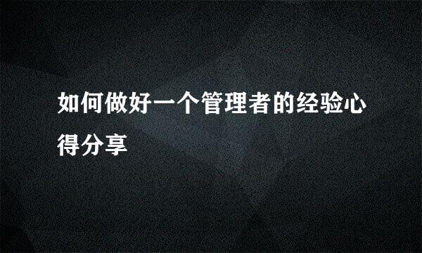 如何做好一个管理者的经验心得分享