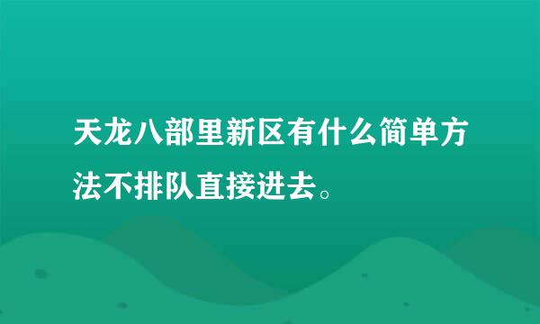 天龙八部里新区有什么简单方法不排队直接进去。