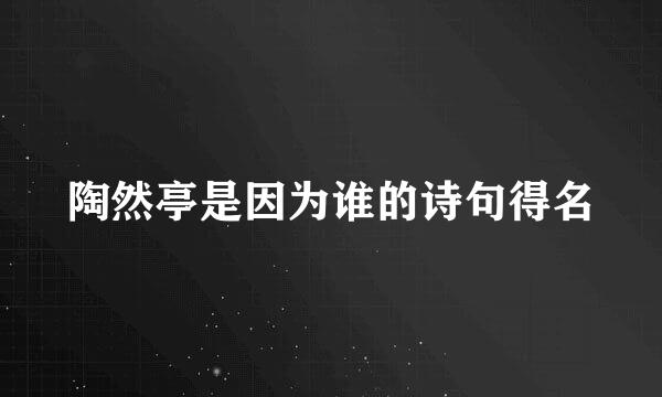 陶然亭是因为谁的诗句得名