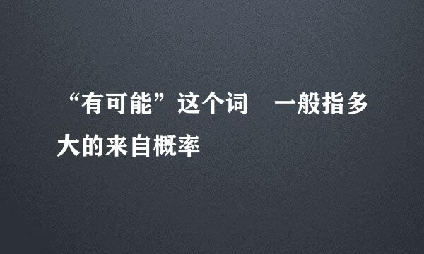 “有可能”这个词 一般指多大的来自概率