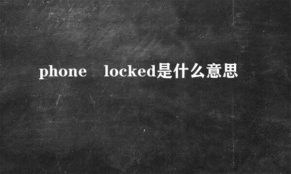 phone locked是什么意思