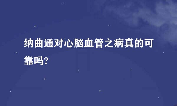 纳曲通对心脑血管之病真的可靠吗?