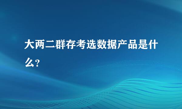 大两二群存考选数据产品是什么？