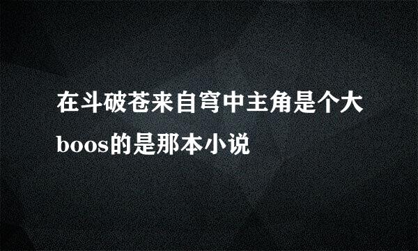 在斗破苍来自穹中主角是个大boos的是那本小说