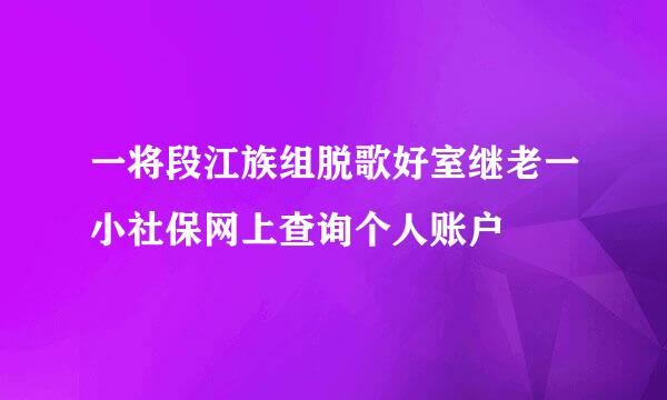 一将段江族组脱歌好室继老一小社保网上查询个人账户