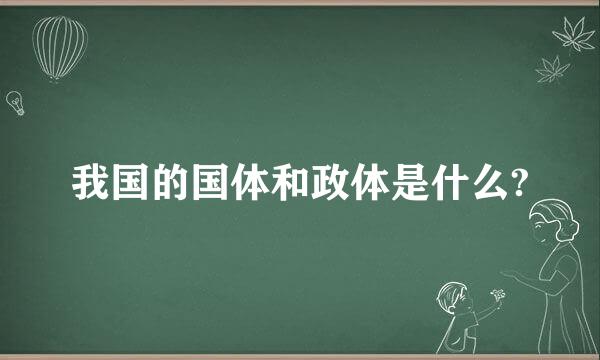 我国的国体和政体是什么?