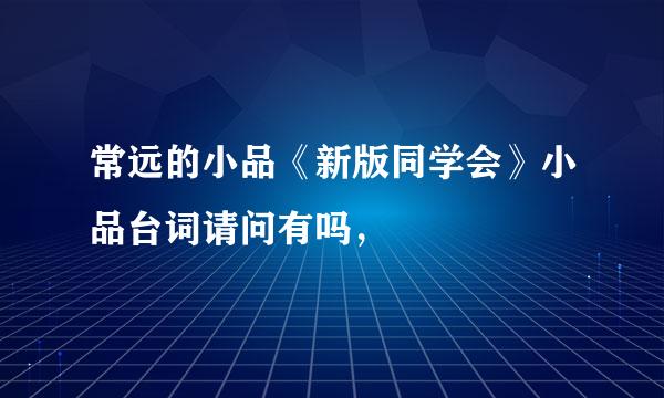 常远的小品《新版同学会》小品台词请问有吗，