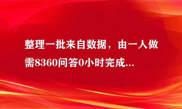 整理一批来自数据，由一人做需8360问答0小时完成，现在计划先由一些人做2小时，再增加5人做8小时，完成这项工作的3/4