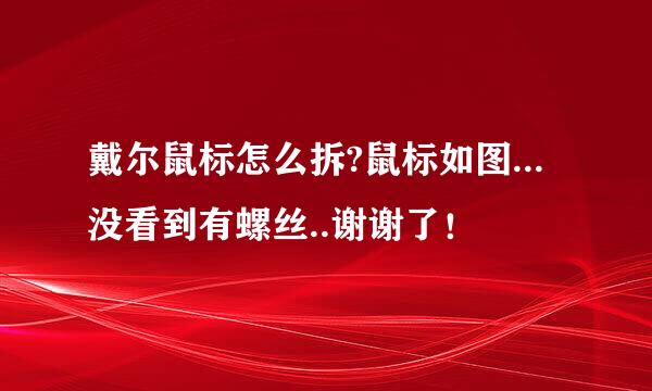 戴尔鼠标怎么拆?鼠标如图...没看到有螺丝..谢谢了！