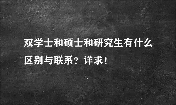 双学士和硕士和研究生有什么区别与联系？详求！