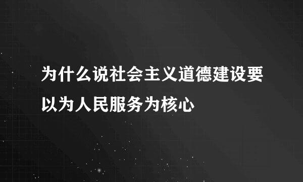 为什么说社会主义道德建设要以为人民服务为核心