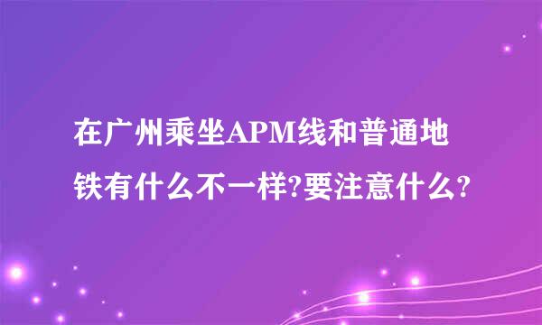 在广州乘坐APM线和普通地铁有什么不一样?要注意什么?